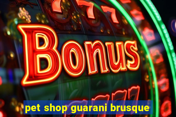 pet shop guarani brusque